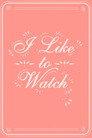 I Like to Watch